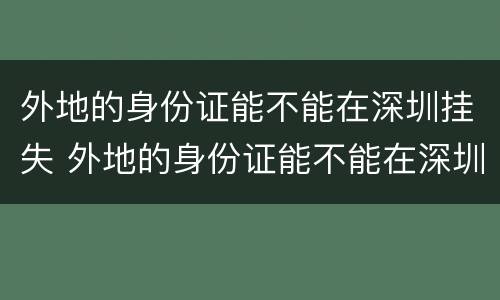 外地的身份证能不能在深圳挂失 外地的身份证能不能在深圳挂失补办