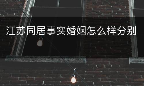 江苏同居事实婚姻怎么样分别