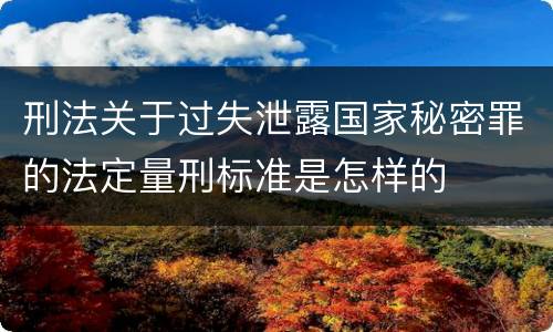 刑法关于过失泄露国家秘密罪的法定量刑标准是怎样的