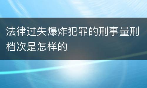 法律过失爆炸犯罪的刑事量刑档次是怎样的