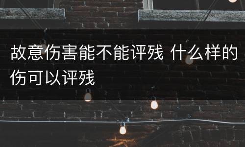 故意伤害能不能评残 什么样的伤可以评残