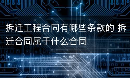 拆迁工程合同有哪些条款的 拆迁合同属于什么合同