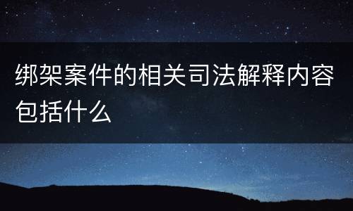 绑架案件的相关司法解释内容包括什么