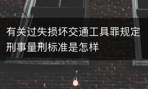 有关过失损坏交通工具罪规定刑事量刑标准是怎样