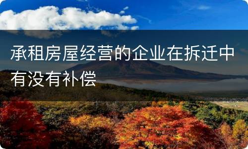承租房屋经营的企业在拆迁中有没有补偿