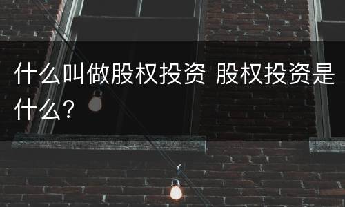 什么叫做股权投资 股权投资是什么?