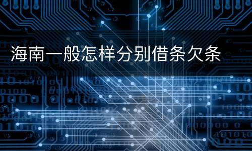 海南一般怎样分别借条欠条