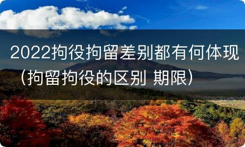 2022拘役拘留差别都有何体现（拘留拘役的区别 期限）