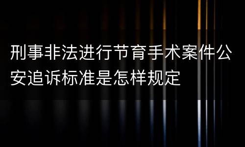 刑事非法进行节育手术案件公安追诉标准是怎样规定