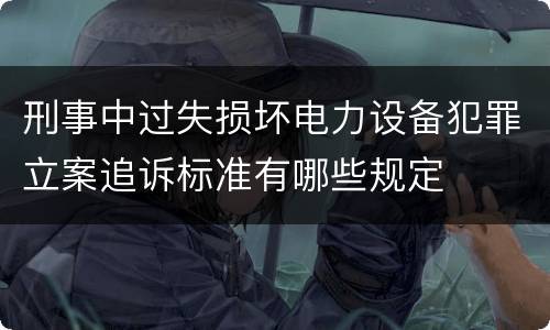 刑事中过失损坏电力设备犯罪立案追诉标准有哪些规定