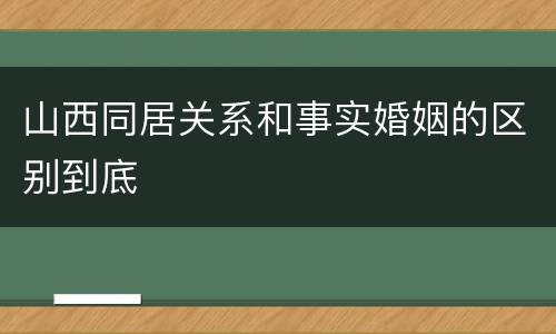 山西同居关系和事实婚姻的区别到底