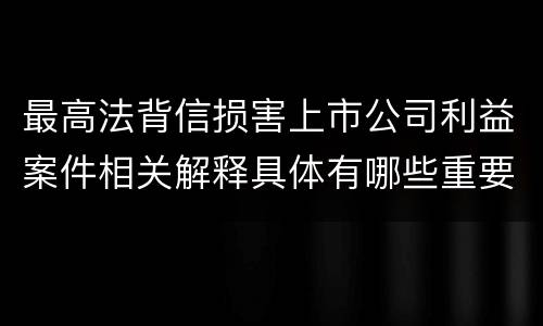 最高法背信损害上市公司利益案件相关解释具体有哪些重要内容