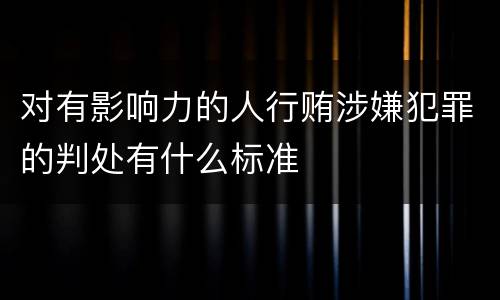 对有影响力的人行贿涉嫌犯罪的判处有什么标准