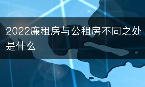 2022廉租房与公租房不同之处是什么