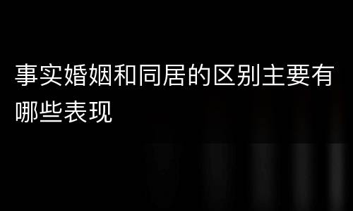 事实婚姻和同居的区别主要有哪些表现