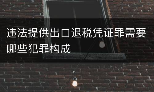 违法提供出口退税凭证罪需要哪些犯罪构成