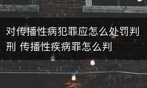 对传播性病犯罪应怎么处罚判刑 传播性疾病罪怎么判