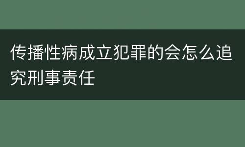 传播性病成立犯罪的会怎么追究刑事责任