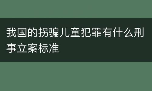 我国的拐骗儿童犯罪有什么刑事立案标准