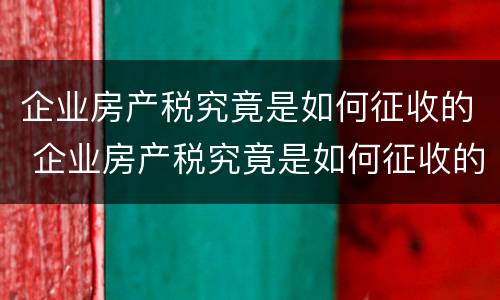 企业房产税究竟是如何征收的 企业房产税究竟是如何征收的呢