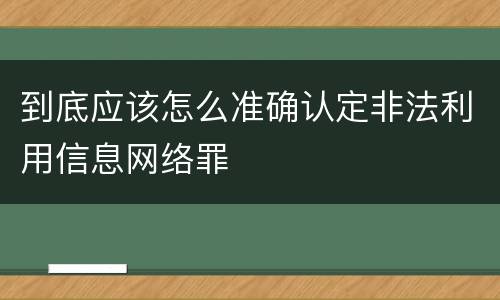 到底应该怎么准确认定非法利用信息网络罪