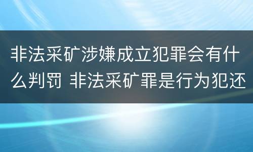 非法采矿涉嫌成立犯罪会有什么判罚 非法采矿罪是行为犯还是结果犯