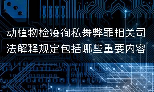 动植物检疫徇私舞弊罪相关司法解释规定包括哪些重要内容