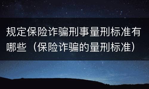 规定保险诈骗刑事量刑标准有哪些（保险诈骗的量刑标准）