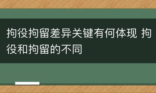 拘役拘留差异关键有何体现 拘役和拘留的不同