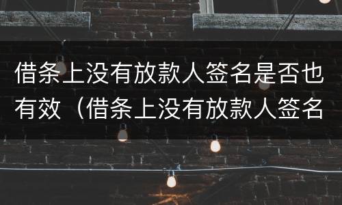 借条上没有放款人签名是否也有效（借条上没有放款人签名是否也有效呢）