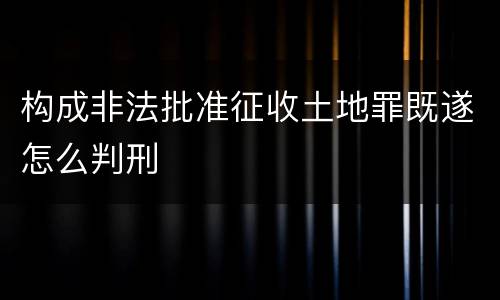 构成非法批准征收土地罪既遂怎么判刑