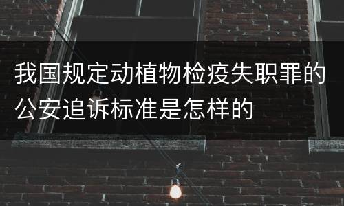 我国规定动植物检疫失职罪的公安追诉标准是怎样的