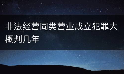 非法经营同类营业成立犯罪大概判几年