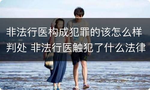 非法行医构成犯罪的该怎么样判处 非法行医触犯了什么法律