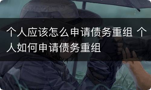 个人应该怎么申请债务重组 个人如何申请债务重组