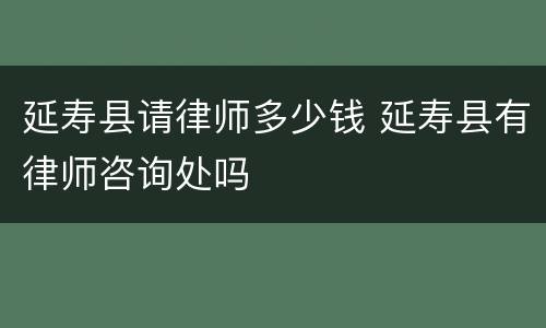 延寿县请律师多少钱 延寿县有律师咨询处吗