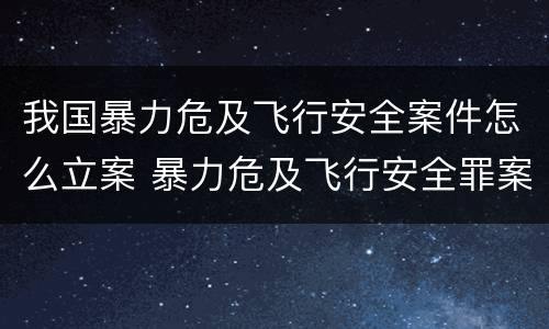 我国暴力危及飞行安全案件怎么立案 暴力危及飞行安全罪案例