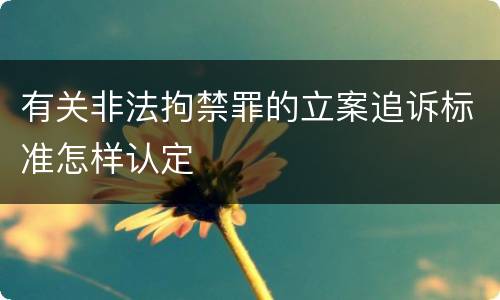 有关非法拘禁罪的立案追诉标准怎样认定