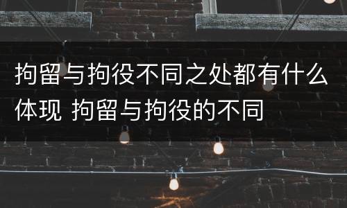 拘留与拘役不同之处都有什么体现 拘留与拘役的不同