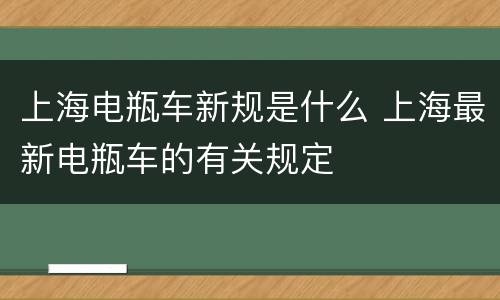 上海电瓶车新规是什么 上海最新电瓶车的有关规定