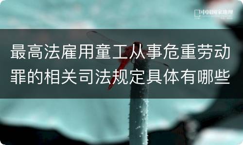 最高法雇用童工从事危重劳动罪的相关司法规定具体有哪些主要内容