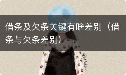 借条及欠条关键有啥差别（借条与欠条差别）
