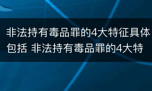 非法持有毒品罪的4大特征具体包括 非法持有毒品罪的4大特征具体包括
