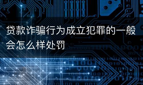 贷款诈骗行为成立犯罪的一般会怎么样处罚