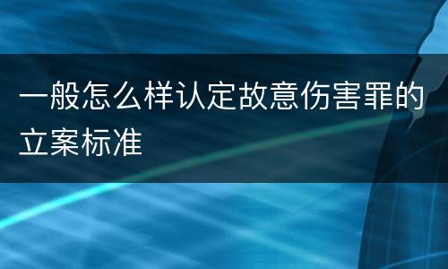 一般怎么样认定故意伤害罪的立案标准