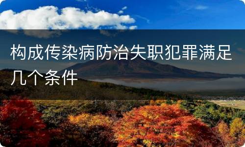 构成传染病防治失职犯罪满足几个条件