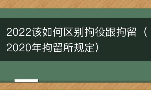 2022该如何区别拘役跟拘留（2020年拘留所规定）