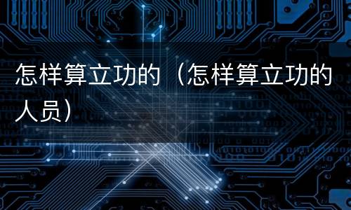 怎样算立功的（怎样算立功的人员）