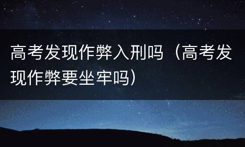 高考发现作弊入刑吗（高考发现作弊要坐牢吗）