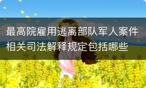最高院雇用逃离部队军人案件相关司法解释规定包括哪些